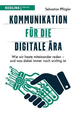 Kommunikation für die digitale Ära Kommunikation für die digitale Ära: Wie wir heute miteinander reden – und was dabei immer noch wichtig ist